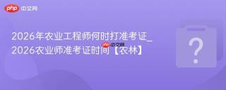 2026年农业工程师何时打准考证_2026农业师准考证时间【农林】