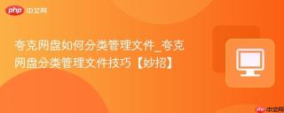 夸克网盘如何分类管理文件_夸克网盘分类管理文件技巧【妙招】