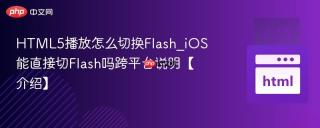 HTML5播放怎么切换Flash_iOS能直接切Flash吗跨平台说明【介绍】
