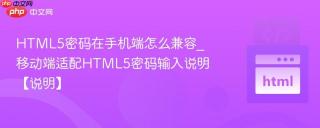 HTML5密码在手机端怎么兼容_移动端适配HTML5密码输入说明【说明】