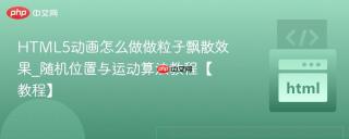HTML5动画怎么做做粒子飘散效果_随机位置与运动算法教程【教程】