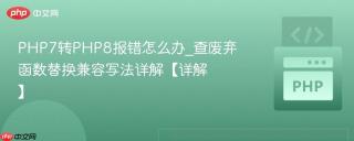 PHP7转PHP8报错怎么办_查废弃函数替换兼容写法详解【详解】