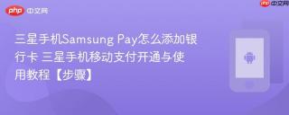 三星手机Samsung Pay怎么添加银行卡​ 三星手机移动支付开通与使用教程【步骤】