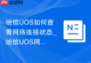 统信UOS如何查看网络连接状态_统信UOS网络状态查看【诊断】