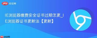 IE浏览器缴费安全证书过期怎更_IE浏览器证书更新法【更新】