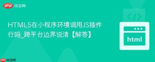 HTML5在小程序环境调用JS插件行吗_跨平台边界说清【解答】