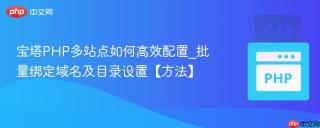 宝塔PHP多站点如何高效配置_批量绑定域名及目录设置【方法】