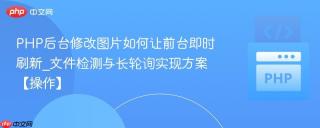 PHP后台修改图片如何让前台即时刷新_文件检测与长轮询实现方案【操作】