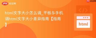 html文字大小怎么调_平板与手机调html文字大小差异指南【指南】