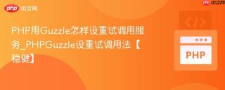 PHP用Guzzle怎样设重试调用服务_PHPGuzzle设重试调用法【稳健】
