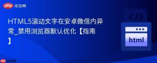 HTML5滚动文字在安卓微信内异常_禁用浏览器默认优化【指南】