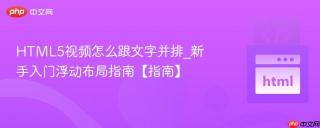 HTML5视频怎么跟文字并排_新手入门浮动布局指南【指南】
