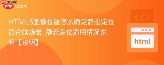 HTML5图像位置怎么确定静态定位适合啥场景_静态定位适用情况说明【说明】