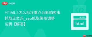 HTML5怎么标注重点会影响爬虫抓取正文吗_seo抓取策略调整说明【解答】