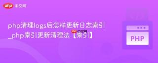 php清理logs后怎样更新日志索引_php索引更新清理法【索引】