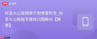 抖音火山版搜索不到想看的号_抖音火山版账号查找问题解决【解答】