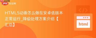 HTML5动画怎么做在安卓低版本正常运行_降级处理方案介绍【汇总】