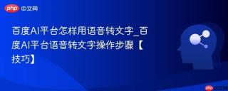 百度AI平台怎样用语音转文字_百度AI平台语音转文字操作步骤【技巧】