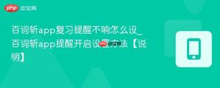 百词斩app复习提醒不响怎么设_百词斩app提醒开启设置方法【说明】
