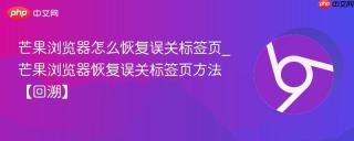 芒果浏览器怎么恢复误关标签页_芒果浏览器恢复误关标签页方法【回溯】