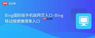 Bing国际版手机版网页入口-Bing移动端便捷搜索入口