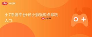 小7手游平台H5小游戏即点即玩入口