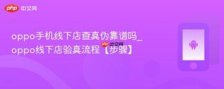 oppo手机线下店查真伪靠谱吗_oppo线下店验真流程【步骤】
