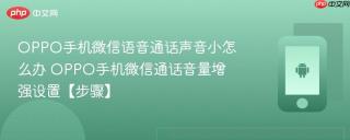 OPPO手机微信语音通话声音小怎么办​ OPPO手机微信通话音量增强设置【步骤】