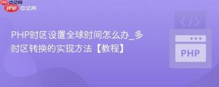 PHP时区设置全球时间怎么办_多时区转换的实现方法【教程】