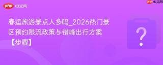 春运旅游景点人多吗_2026热门景区预约限流政策与错峰出行方案【步骤】