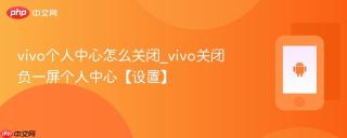 vivo个人中心怎么关闭_vivo关闭负一屏个人中心【设置】