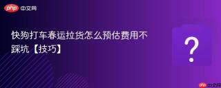 快狗打车春运拉货怎么预估费用不踩坑【技巧】