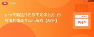 php代码运行内存不足怎么办_内存限制修改与优化解答【解答】