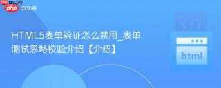 HTML5表单验证怎么禁用_表单测试忽略校验介绍【介绍】