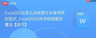 Excel2026怎么冻结首行与首列同时显示_Excel2026双冻结视图设置法【技巧】