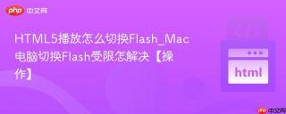 HTML5播放怎么切换Flash_Mac电脑切换Flash受限怎解决【操作】