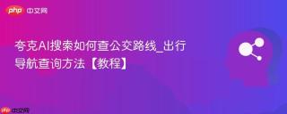 夸克AI搜索如何查公交路线_出行导航查询方法【教程】