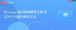 Windows激活疑难解答合集 常见20个问题的解决方法