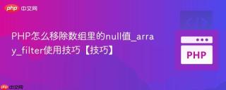 PHP怎么移除数组里的null值_array_filter使用技巧【技巧】