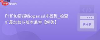 PHP加密报错openssl未找到_检查扩展加载与版本兼容【解答】
