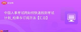 中国人事考试网如何快速找到考试计划_检索与订阅方法【汇总】