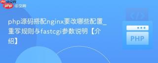 php源码搭配nginx要改哪些配置_重写规则与fastcgi参数说明【介绍】