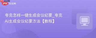 夸克怎样一键生成会议纪要_夸克AI生成会议纪要方法【教程】