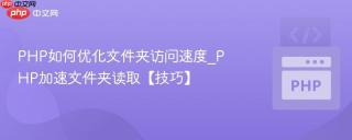 PHP如何优化文件夹访问速度_PHP加速文件夹读取【技巧】