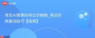 夸克AI搜索如何比价购物_商品价格查询技巧【指南】
