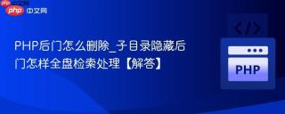 PHP后门怎么删除_子目录隐藏后门怎样全盘检索处理【解答】