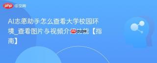 AI志愿助手怎么查看大学校园环境_查看图片与视频介绍功能【指南】
