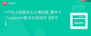 HTML5视频怎么占满容器_新手入门objectfit配合定位技巧【技巧】