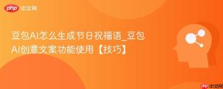 豆包AI怎么生成节日祝福语_豆包AI创意文案功能使用【技巧】