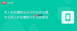 老人手机鹰眼定位守护如何设置_专为老人开启鹰眼守护功能教程